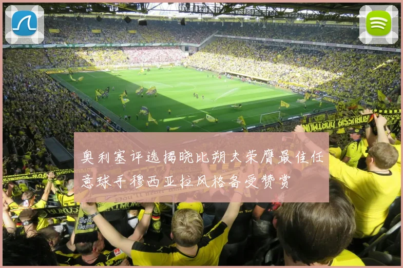奥利塞评选揭晓比朔夫荣膺最佳任意球手穆西亚拉风格备受赞赏