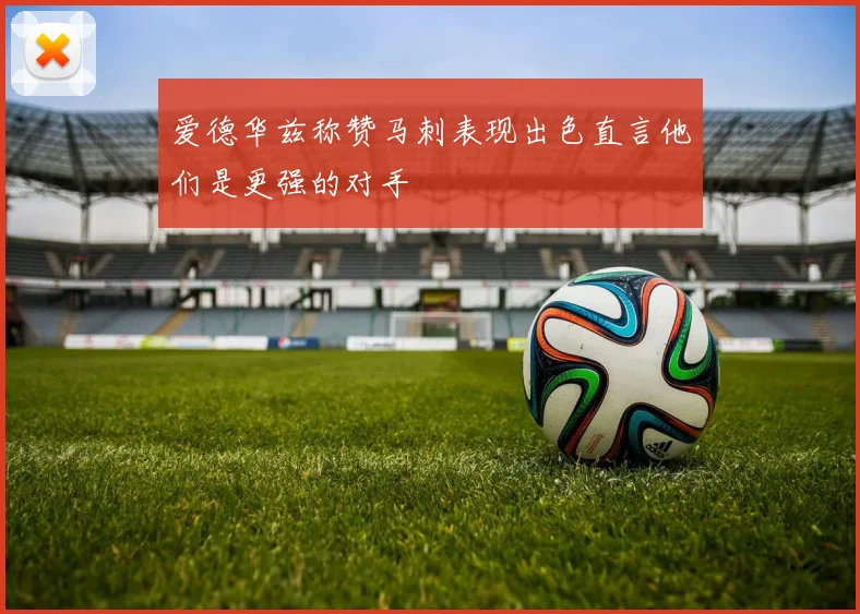 爱德华兹称赞马刺表现出色直言他们是更强的对手