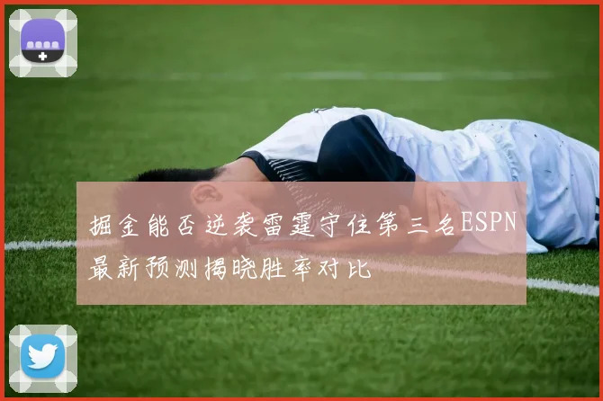 掘金能否逆袭雷霆守住第三名ESPN最新预测揭晓胜率对比