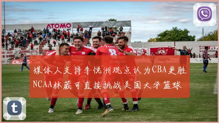 媒体人支持李悦洲观点认为CBA更胜NCAA林葳可直接挑战美国大学篮球