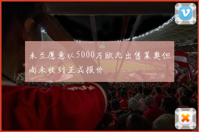 米兰愿意以5000万欧元出售莱奥但尚未收到正式报价