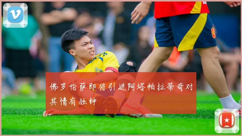 佛罗伦萨即将引进阿塔帕拉蒂奇对其情有独钟